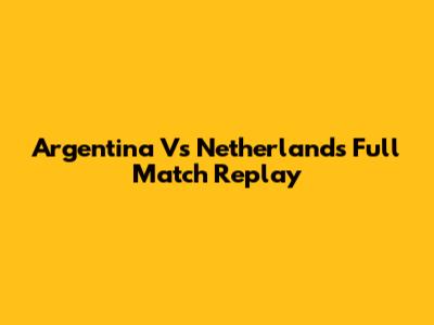 Argentina Vs Netherlands Full Match Replay