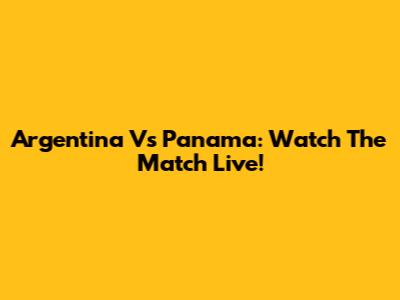 Argentina Vs Panama: Watch The Match Live!