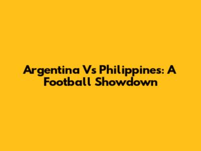 Argentina Vs Philippines: A Football Showdown