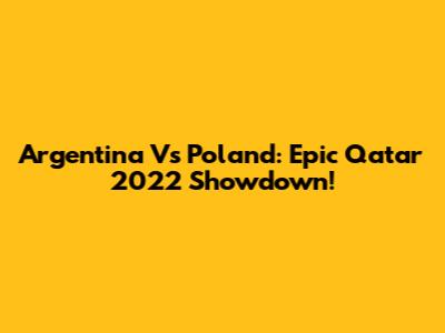 Argentina Vs Poland: Epic Qatar 2022 Showdown!