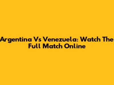 Argentina Vs Venezuela: Watch The Full Match Online