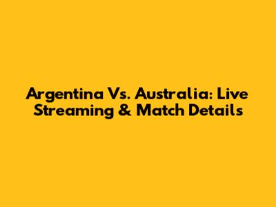 Argentina Vs. Australia: Live Streaming & Match Details
