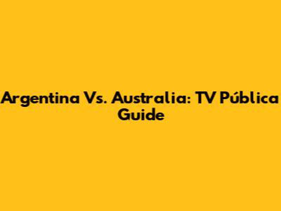 Argentina Vs. Australia: TV Pública Guide