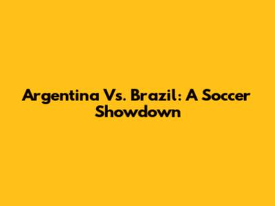 Argentina Vs. Brazil: A Soccer Showdown