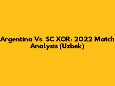 Argentina Vs. SC XOR: 2022 Match Analysis (Uzbek)