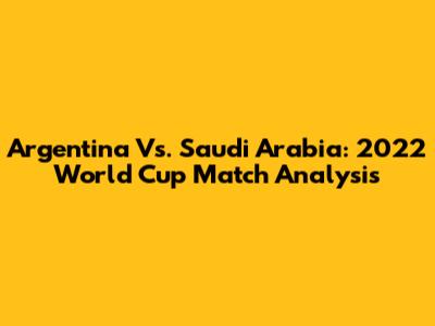 Argentina Vs. Saudi Arabia: 2022 World Cup Match Analysis