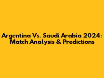 Argentina Vs. Saudi Arabia 2024: Match Analysis & Predictions