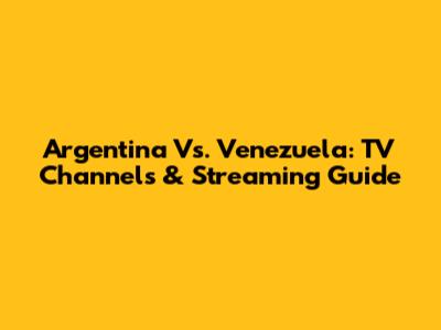 Argentina Vs. Venezuela: TV Channels & Streaming Guide