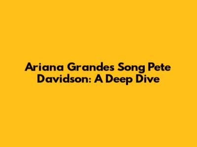 Ariana Grande's Song 'Pete Davidson': A Deep Dive