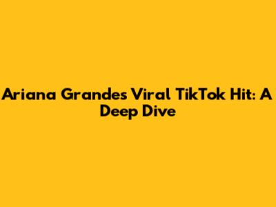 Ariana Grande's Viral TikTok Hit: A Deep Dive