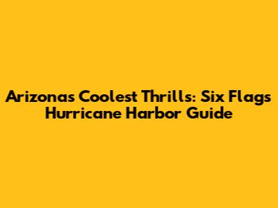 Arizona's Coolest Thrills: Six Flags Hurricane Harbor Guide