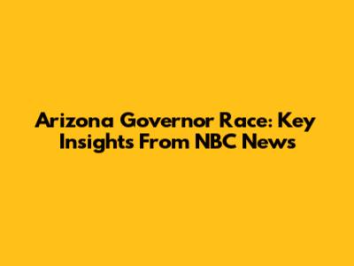 Arizona Governor Race: Key Insights From NBC News