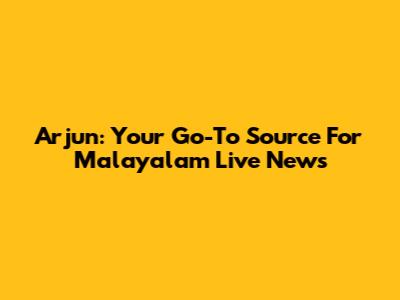 Arjun: Your Go-To Source For Malayalam Live News