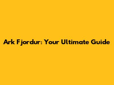 Ark Fjordur: Your Ultimate Guide