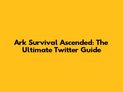 Ark Survival Ascended: The Ultimate Twitter Guide