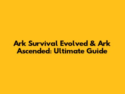 Ark Survival Evolved & Ark Ascended: Ultimate Guide