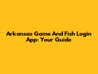 Arkansas Game And Fish Login App: Your Guide