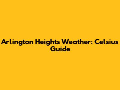 Arlington Heights Weather: Celsius Guide