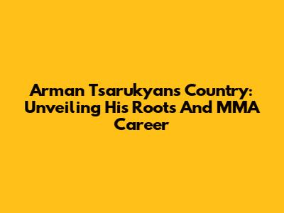 Arman Tsarukyan's Country: Unveiling His Roots And MMA Career