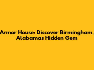Armor House: Discover Birmingham, Alabama's Hidden Gem