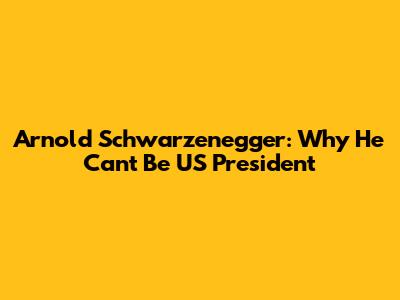 Arnold Schwarzenegger: Why He Can't Be US President