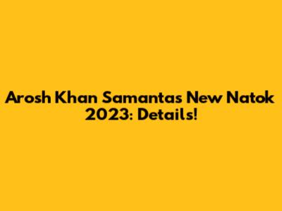 Arosh Khan Samanta's New Natok 2023: Details!