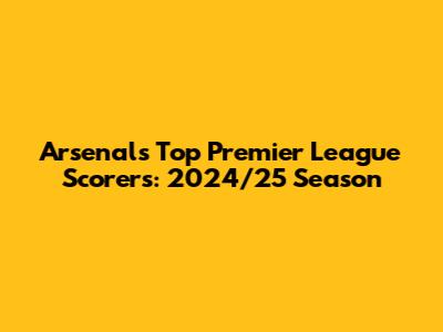 Arsenal's Top Premier League Scorers: 2024/25 Season