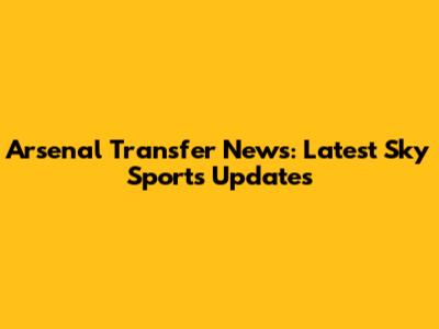 Arsenal Transfer News: Latest Sky Sports Updates