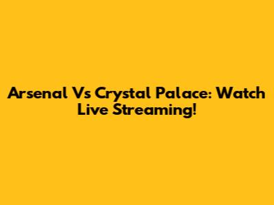 Arsenal Vs Crystal Palace: Watch Live Streaming!