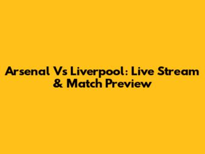 Arsenal Vs Liverpool: Live Stream & Match Preview