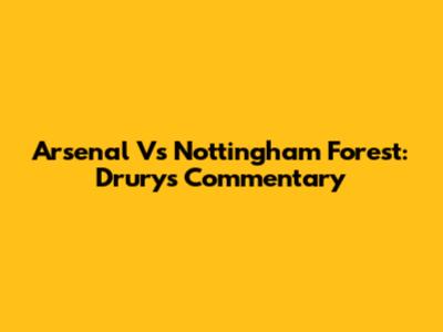 Arsenal Vs Nottingham Forest: Drury's Commentary