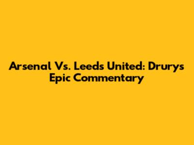 Arsenal Vs. Leeds United: Drury's Epic Commentary