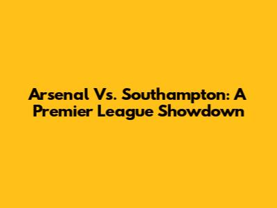 Arsenal Vs. Southampton: A Premier League Showdown