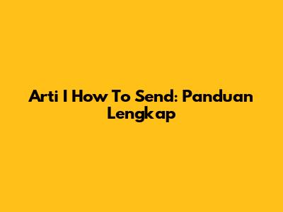 Arti 'I How To Send': Panduan Lengkap