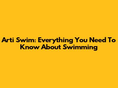 Arti Swim: Everything You Need To Know About Swimming