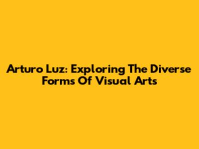Arturo Luz: Exploring The Diverse Forms Of Visual Arts