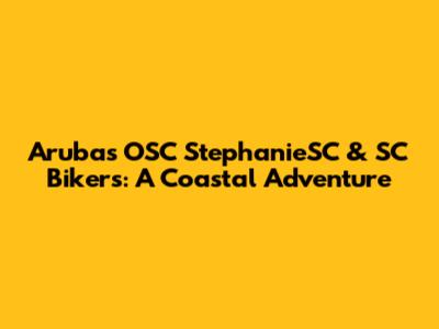 Aruba's OSC StephanieSC & SC Bikers: A Coastal Adventure