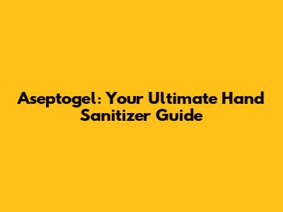 Aseptogel: Your Ultimate Hand Sanitizer Guide