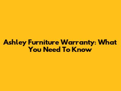 Ashley Furniture Warranty: What You Need To Know