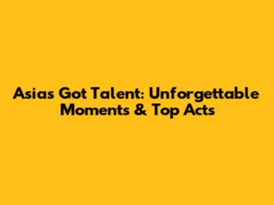 Asia's Got Talent: Unforgettable Moments & Top Acts