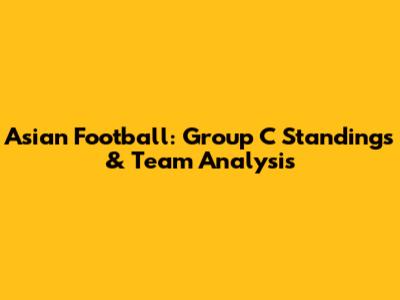 Asian Football: Group C Standings & Team Analysis