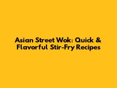 Asian Street Wok: Quick & Flavorful Stir-Fry Recipes