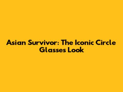 Asian Survivor: The Iconic Circle Glasses Look