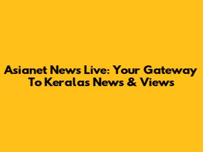 Asianet News Live: Your Gateway To Kerala's News & Views