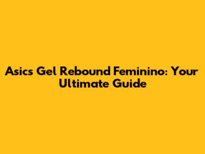 Asics Gel Rebound Feminino: Your Ultimate Guide