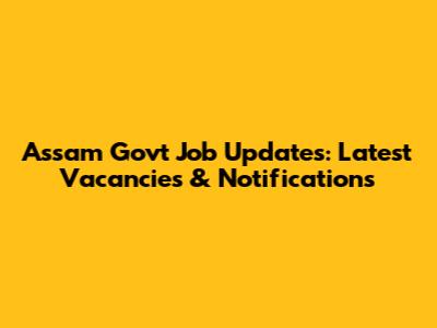 Assam Govt Job Updates: Latest Vacancies & Notifications