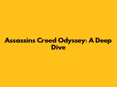 Assassin's Creed Odyssey: A Deep Dive
