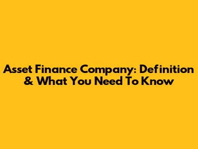 Asset Finance Company: Definition & What You Need To Know