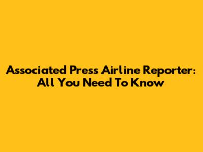Associated Press Airline Reporter: All You Need To Know