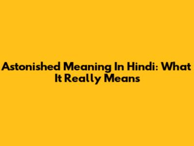 Astonished Meaning In Hindi: What It Really Means